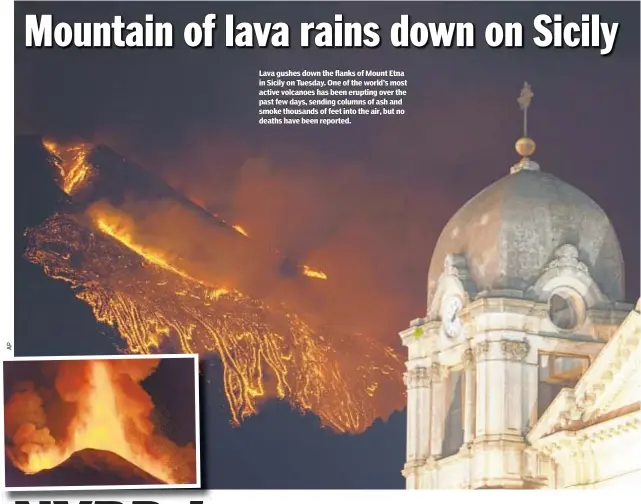  ??  ?? Lava gushes down the flanks of Mount Etna in Sicily on Tuesday. One of the world’s most active volcanoes has been erupting over the past few days, sending columns of ash and smoke thousands of feet into the air, but no deaths have been reported.