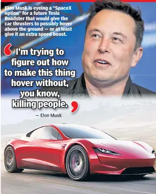  ??  ?? Elon Musk is eyeing a “SpaceX option” for a future Tesla Roadster that would give the car thrusters to possibly hover above the ground — or at least give it an extra speed boost.