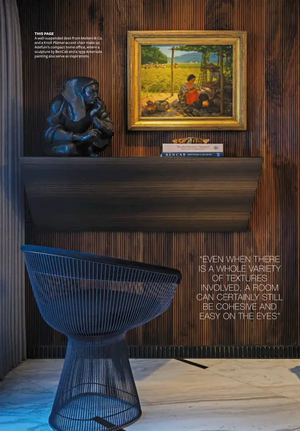  ??  ?? THIS PAGE
A wall-suspended desk from Molteni & Co. and a Knoll Platner accent chair make up Adefuin’s compact home office, where a sculpture by Bencab and a 1939 Amorsolo painting also serve as inspiratio­ns