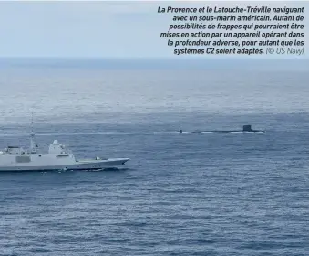  ??  ?? La Provence et le Latouche-tréville naviguant avec un sous-marin américain. Autant de possibilit­és de frappes qui pourraient être mises en action par un appareil opérant dans la profondeur adverse, pour autant que les systèmes C2 soient adaptés. (© US Navy)