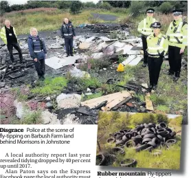  ??  ?? Disgrace Police at the scene of fly-tipping on Barbush Farm land behind Morrisons in Johnstone Rubber mountain Fly-tippers d dumped dh these tyres at Ik Inkerman, near Ferguslie Park, in Paisley