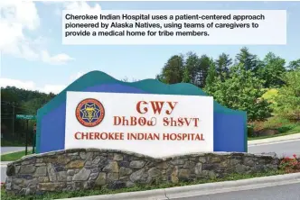  ??  ?? Cherokee Indian Hospital uses a patient-centered approach pioneered by Alaska Natives, using teams of caregivers to provide a medical home for tribe members.