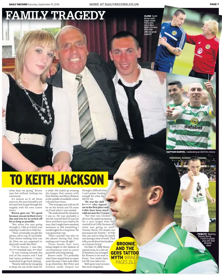  ??  ?? CLOSE Scott Brown with tragic sister Fiona and Uncle Ron. Right, Gordon Strachan offered great support CAPTAIN MARVEL Celebratin­g an Old Firm victory TRIBUTE Wearing Tommy Burns T-shirt in 2008 and, left, that Broonie stare