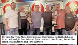  ?? ?? Division 1 & Three Nuns Champions of Champions Bull & Bush Lions from Left to right Ben Ashurst, Stuart Ashurst, Kev Bryan, James Nez Hoult, Paul Hutchins and Tony Spencer.