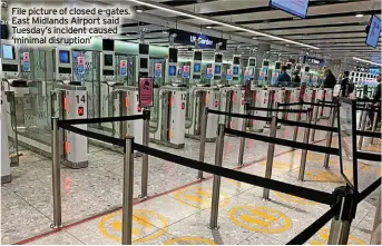  ?? ?? File picture of closed e-gates. East Midlands Airport said Tuesday’s incident caused ‘minimal disruption’