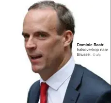  ??  ?? Dominic Raab: halsoverko­p naar Brussel.