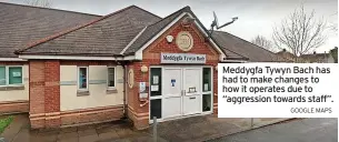  ?? GOOGLE MAPS ?? Meddygfa Tywyn Bach has had to make changes to how it operates due to “aggression towards staff”.