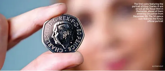  ?? ALISTAIR HEAP ?? The first coins featuring the portrait of King Charles III are struck at the Royal Mint in Pontyclun, ahead of them entering circulatio­n from December 28. The 50 pence coin features the King’s official portrait