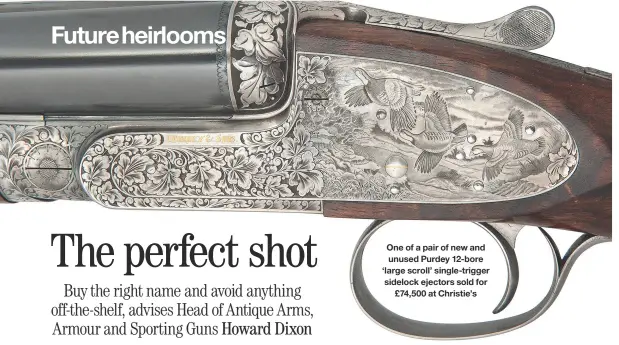  ??  ?? One of a pair of new and unused Purdey 12-bore ‘large scroll’ single-trigger sidelock ejectors sold for £74,500 at Christie’s