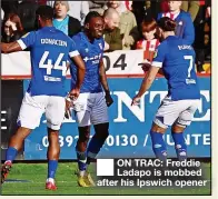  ?? ?? ON TRAC: Freddie Ladapo is mobbed after his Ipswich opener