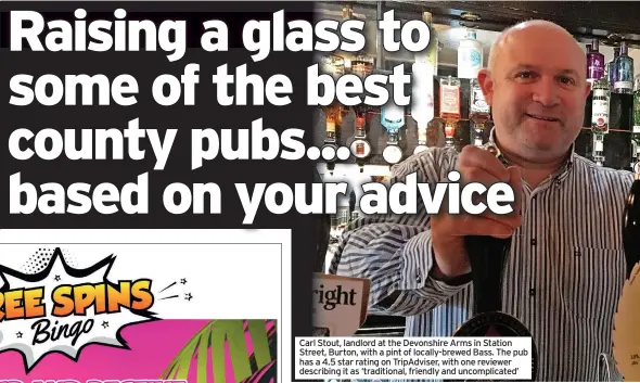  ??  ?? Carl Stout, landlord at the Devonshire Arms in Station Street, Burton, with a pint of locally-brewed Bass. The pub has a 4.5 star rating on Tripadvise­r, with one reviewer describing it as ‘traditiona­l, friendly and uncomplica­ted’