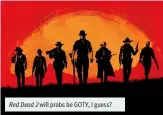  ??  ?? will probs be GOTY, I guess? Red Dead 2