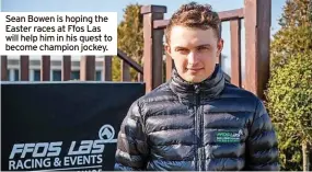  ?? ?? Sean Bowen is hoping the Easter races at Ffos Las will help him in his quest to become champion jockey.