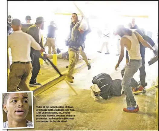  ??  ?? Video of the racist beating of DeAndre Harris (left) amid hate rally Aug. 12 in Charlottes­ville, Va., helped marshals identify Arkansas white supremacis­t Jacob Goodwin (bottom) as a suspect in the vile attack.