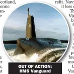  ?? ?? OUT OF ACTION:
HMS Vanguard