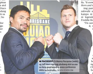  ?? / NEWSLOCKER.COM ?? ■ FACEOFF: Si Manny Pacquiao (wala) ug Jeff Horn nga nag-atubang atol sa usa sa ilang gipahigayo­ng press conference didto sa Australia.