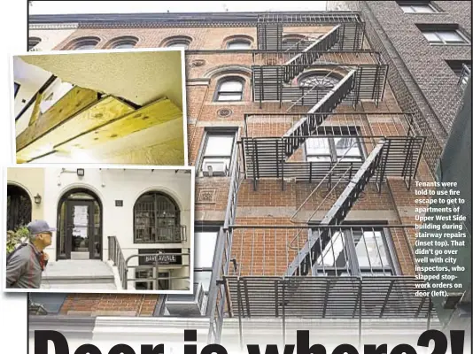  ??  ?? Tenants were told to use fire escape to get to apartments of Upper West Side building during stairway repairs (inset top). That didn’t go over well with city inspectors, who slapped stopwork orders on door (left).