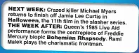  ??  ?? Crazed killer Michael Myers returns to finish off Jamie Lee Curtis in the 11th film in the slasher series. Queen’s 1985 Live Aid performanc­e forms the centrepiec­e of Freddie Mercury biopic Rami Malek plays the charismati­c frontman.