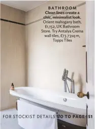  ??  ?? BATHROOM Clean lines create a chic, minimalist look. orient mahogany bath, £1,152, Uk Bathroom store. try antalya crema wall tiles, £73.73sq m, topps tiles