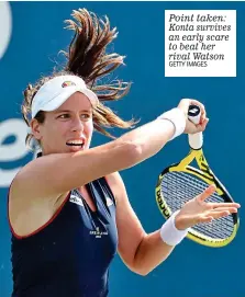  ?? GETTY IMAGES ?? Point taken: Konta survives an early scare to beat her rival Watson