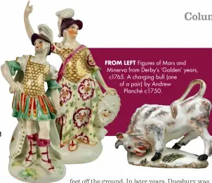  ??  ?? FROM LEFT Figures of Mars and Minerva from Derby’s ‘Golden’ years, c1765. A charging bull (one of a pair) by Andrew Planché c1750.