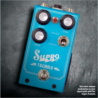  ??  ?? Get valve volume modulation in your signal path with the Supro Tremolo