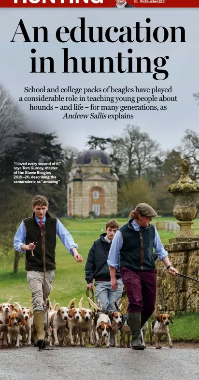  ??  ?? “I loved every second of it,” says Tom Gurney, master of the Stowe Beagles 2019–20, describing the camaraderi­e as “amazing”