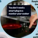  ?? ?? You don’t need a smart plug to a monitor your cooker