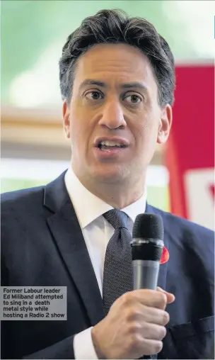  ??  ?? Former Labour leader Ed Miliband attempted to sing in a death metal style while hosting a Radio 2 show