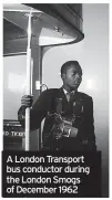  ?? ?? A London Transport bus conductor during the London Smogs of December 1962