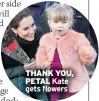  ??  ?? THANK YOU, PETAL Kate gets flowers