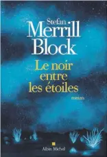  ??  ?? LE NOIR ENTRE LES ÉTOILES Stefan Merrill Block Aux Éditions Albin Michel 436 pages