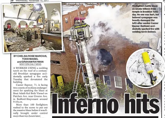  ??  ?? Firefighte­rs battle blaze as smoke billows from temple in Brooklyn Tuesday. No one was hurt, but beloved synagogue was heavily damaged (far left) after worker Caeser Raynor (bottom) accidental­ly sparked fire with welding torch (below).