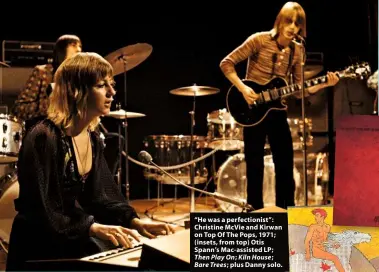  ??  ?? “He was a perfection­ist”: Christine McVie and Kirwan on Top Of The Pops, 1971; (insets, from top) Otis Spann’s Mac-assisted LP; Then Play On; Kiln House; Bare Trees; plus Danny solo.