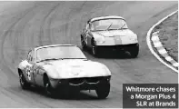  ??  ?? Whitmore chases a Morgan Plus 4 SLR at Brands