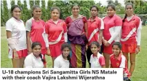  ??  ?? U-18 champions Sri Sangamitta Girls NS Matale with their coach Vajira Lakshmi Wijerathna