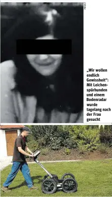  ??  ?? „Wir wollen endlich Gewissheit“: Mit Leichenspü­rhunden und einem Bodenradar wurde tagelang nach der Frau gesucht