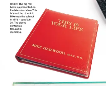  ?? ?? RIGHT: The big red book, as presented on the television show This Is Your Life, of which Mike was the subject in 1975 – aged just
35. The sleeve contains a
10in audio recording.