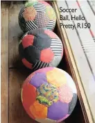  ??  ?? Soccer Ball, Hello Pretty, R150