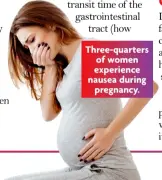  ?? ?? Three-quarters of women experience nausea during
pregnancy.