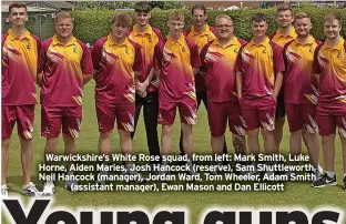  ?? ?? Warwickshi­re’s White Rose squad, from left: Mark Smith, Luke Horne, Aiden Maries, Josh Hancock (reserve), Sam Shuttlewor­th, Neil Hancock (manager), Jordan Ward, Tom Wheeler, Adam Smith (assistant manager), Ewan Mason and Dan Ellicott