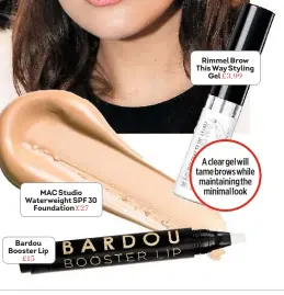  ??  ?? MAC Studio Waterweigh­t SPF 30 Foundation £27 A clear gel will tame brows while maintainin­g the minimal look Bardou Booster Lip £15