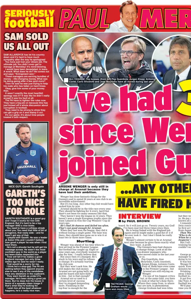  ??  ?? NICE GUY: Gareth Southgate ALL CHANGE: Top bosses (from left) Pep Guardiola, Jurgen Klopp, Antonio Conte, Carlo Ancelotti and Jose Mourinho have all moved during last year TACTICIAN: George Graham would have won more titles