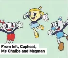  ?? ?? From left, Cuphead, Ms Chalice and Mugman
