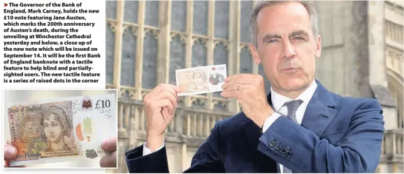  ??  ?? > The Governor of the Bank of England, Mark Carney, holds the new £10 note featuring Jane Austen, which marks the 200th anniversar­y of Austen’s death, during the unveiling at Winchester Cathedral yesterday and below, a close up of the new note which...