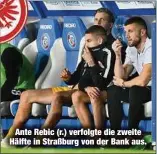  ??  ?? Ante Rebic (r.) verfolgte die zweite Hälfte in Straßburg von der Bank aus.