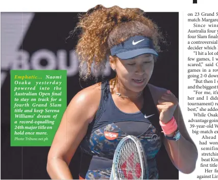  ?? Photo: Tribune.net.ph ?? Emphatic… Naomi Osaka yesterday powered into the Australian Open final to stay on track for a fourth Grand Slam title and keep Serena Williams’ dream of a record-equalling 24th major title on hold once more.