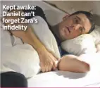  ??  ?? Kept awake: Daniel can’t forget Zara’s infidelity