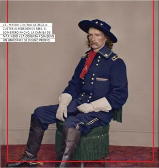  ??  ?? EL MAYOR GENERAL GEORGE A. CUSTER ALREDEDOR DE 1865. EL SOMBRERO ANCHO, LA CAMISA DE MARINERO Y LA CORBATA ROJA ERAN UN UNIFORME DE DISEÑO PROPIO.