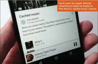  ??  ?? You’ll never be caught without something to listen to thanks to Play Music’s ‘cached music’ playlist